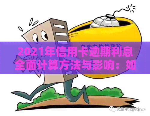 2021年信用卡逾期利息全面计算方法与影响：如何避免逾期和降低利息负担