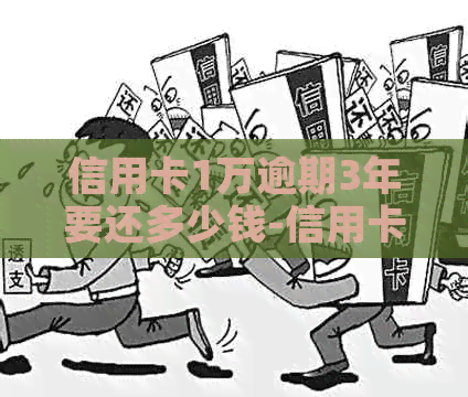 信用卡1万逾期3年要还多少钱-信用卡1万逾期3年要还多少钱呢
