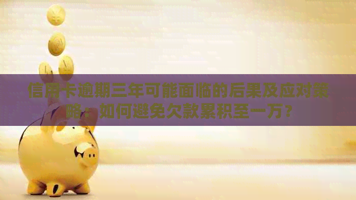 信用卡逾期三年可能面临的后果及应对策略：如何避免欠款累积至一万？