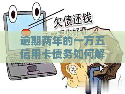 逾期两年的一万五信用卡债务如何解决？