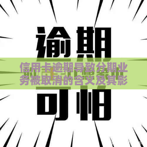 信用卡逾期导致分期业务被取消的含义及其影响：如何应对与解决？