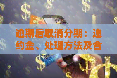 逾期后取消分期：违约金、处理方法及合理性