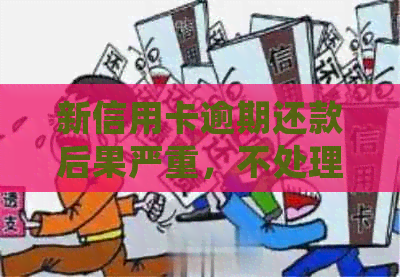 新信用卡逾期还款后果严重，不处理将导致信用破产！