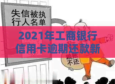 2021年工商银行信用卡逾期还款新规定：策略、经济影响和实践