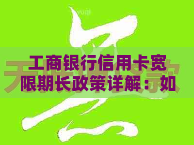 工商银行信用卡宽限期长政策详解：如何申请、期限及影响分析