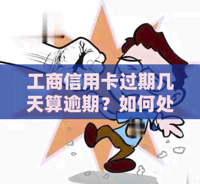 工商信用卡过期几天算逾期？如何处理？