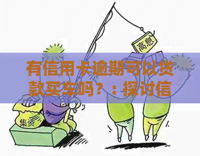 有信用卡逾期可以贷款买车吗？: 探讨信用卡逾期对贷款购车的影响。