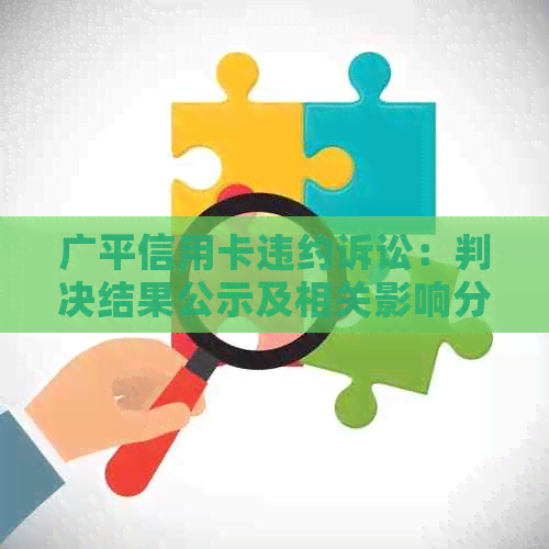 广平信用卡违约诉讼：判决结果公示及相关影响分析