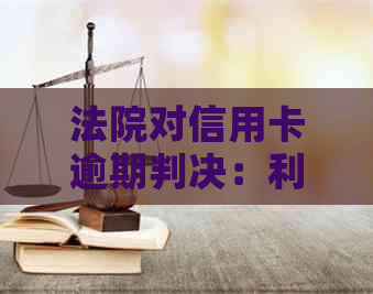 法院对信用卡逾期判决：利息、罚息和住房权益的影响