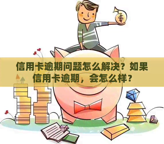 信用卡逾期问题怎么解决？如果信用卡逾期，会怎么样？