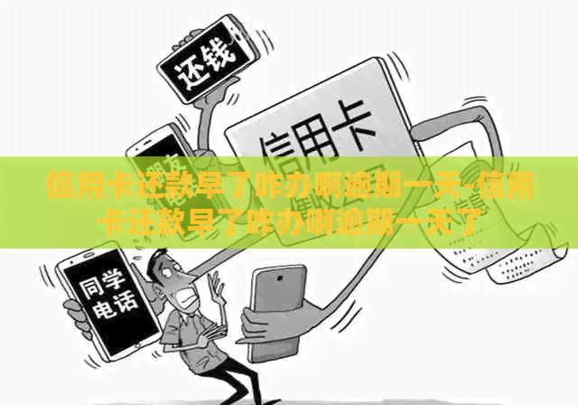 信用卡还款早了咋办啊逾期一天-信用卡还款早了咋办啊逾期一天了