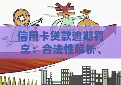 信用卡贷款逾期罚息：合法性解析、利率影响与安全措一览
