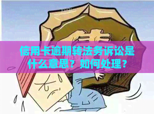 信用卡逾期转法务诉讼是什么意思？如何处理？