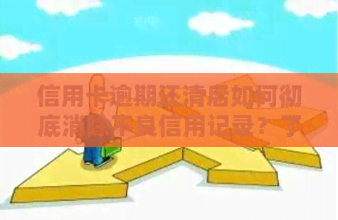 信用卡逾期还清后如何彻底消除不良信用记录？了解详细步骤和注意事项！