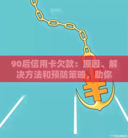 90后信用卡欠款：原因、解决方法和预防策略，助你摆脱债务困境