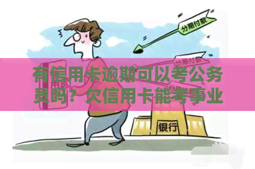 有信用卡逾期可以考公务员吗？欠信用卡能考事业单位吗？