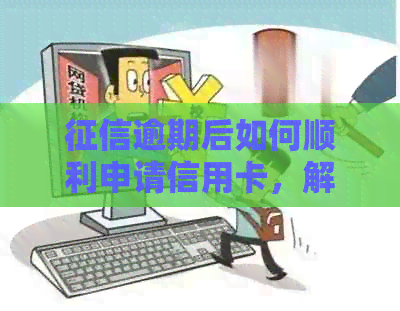 逾期后如何顺利申请信用卡，解决常见问题和应对策略