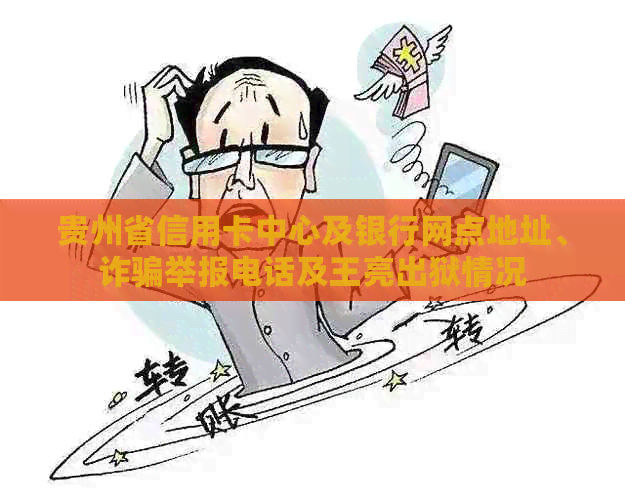 贵州省信用卡中心及银行网点地址、诈骗举报电话及王亮出狱情况