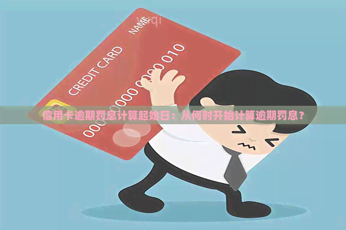 信用卡逾期罚息计算起始日：从何时开始计算逾期罚息？