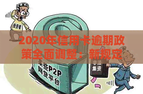 2020年信用卡逾期政策全面调整：新规定解读与应对策略