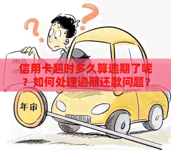 信用卡超时多久算逾期了呢？如何处理逾期还款问题？