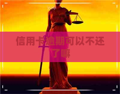 信用卡逾期可以不还了嘛