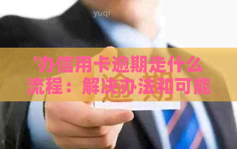 '办信用卡逾期走什么流程：解决办法和可能后果'