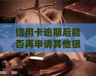 信用卡逾期后能否再申请其他银行信用卡？安全吗？