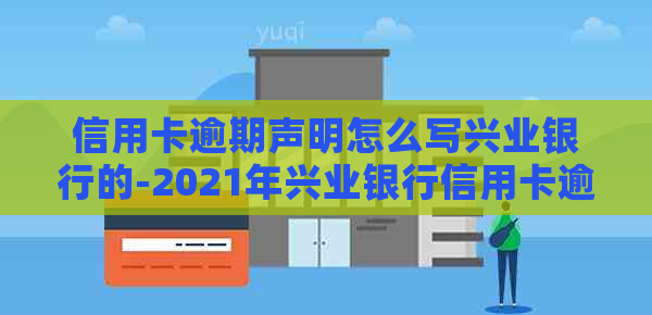 信用卡逾期声明怎么写兴业银行的-2021年兴业银行信用卡逾期新法规