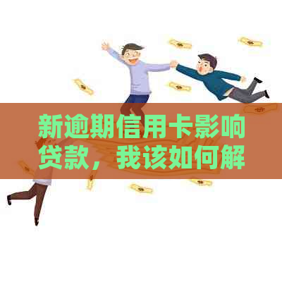 新逾期信用卡影响贷款，我该如何解决与老婆的共同财务困境？