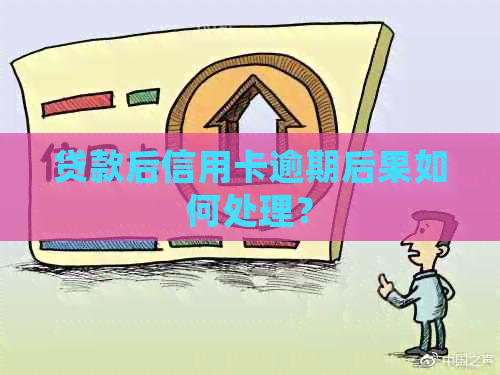 贷款后信用卡逾期后果如何处理？