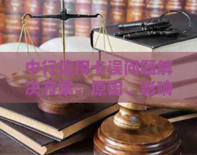 中行信用卡误问题解决方案：原因、影响、补救措及申诉流程一文详解