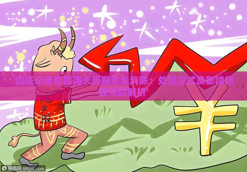 '信征记录有信用卡逾期怎么消除：处理方式及影响贷款问题解析'