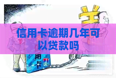 信用卡逾期几年可以贷款吗