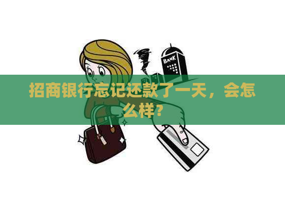 招商银行忘记还款了一天，会怎么样？
