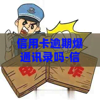 信用卡逾期爆通讯录吗-信用卡逾期爆通讯录吗?会打最近电话吗