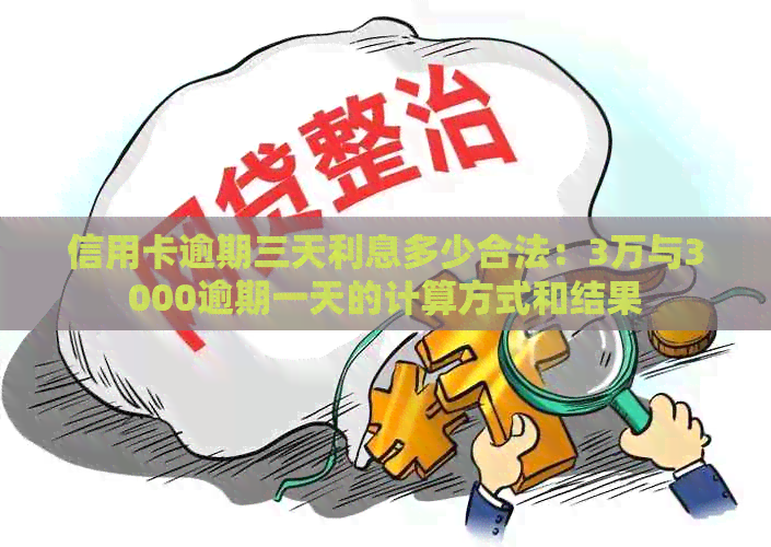 信用卡逾期三天利息多少合法：3万与3000逾期一天的计算方式和结果