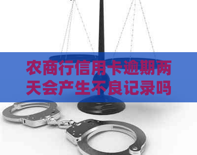 农商行信用卡逾期两天会产生不良记录吗？逾期还款的后果及如何补救措详解