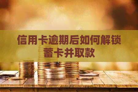 信用卡逾期后如何解锁蓄卡并取款
