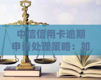 中信信用卡逾期申请处理策略：如何应对问题并尽快恢复正常信用？