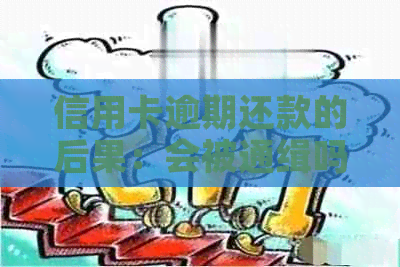 信用卡逾期还款的后果：会被通缉吗？