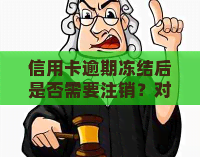 信用卡逾期冻结后是否需要注销？对信用记录和个人经济会有哪些影响？