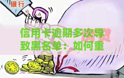 信用卡逾期多次导致黑名单：如何重振信用记录，避免进一步影响？