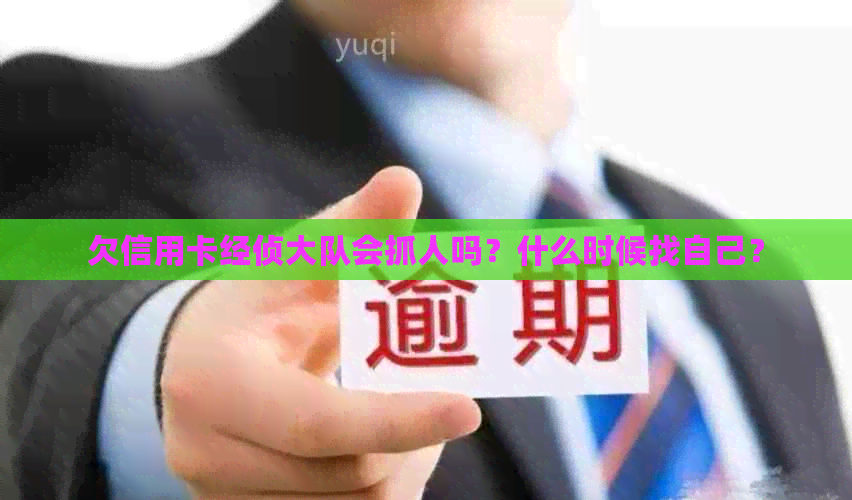 欠信用卡经侦大队会抓人吗？什么时候找自己？