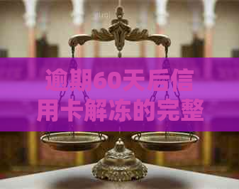逾期60天后信用卡解冻的完整指南：如何处理，可能的影响和预防措