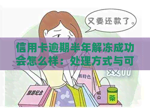 信用卡逾期半年解冻成功会怎么样：处理方式与可能影响