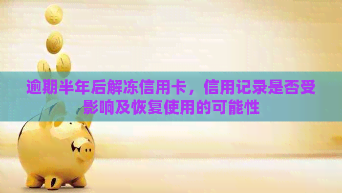 逾期半年后解冻信用卡，信用记录是否受影响及恢复使用的可能性