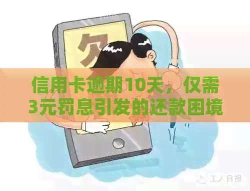 信用卡逾期10天，仅需3元罚息引发的还款困境