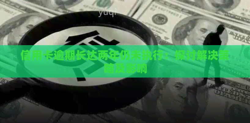 信用卡逾期长达两年仍未执行：探讨解决策略及影响
