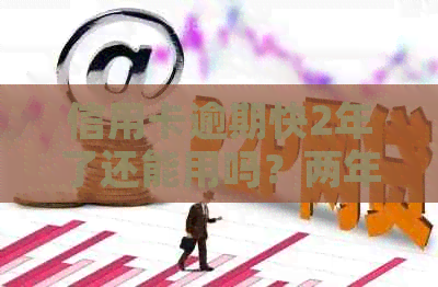信用卡逾期快2年了还能用吗？两年后的影响与贷款买房可能性